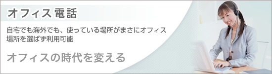 オフィス電話　自宅でも海外でも、使ってる場所がまさにオフィス　場所を選ばず利用可能